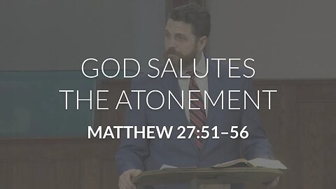 God Salutes the Atonement (Matthew 27:51-56)