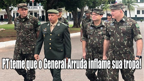 PT teme que o General Arruda inflame sua tropa!