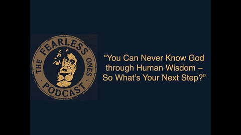 “You Can Never Know God through Human Wisdom – So What’s Your Next Step?”