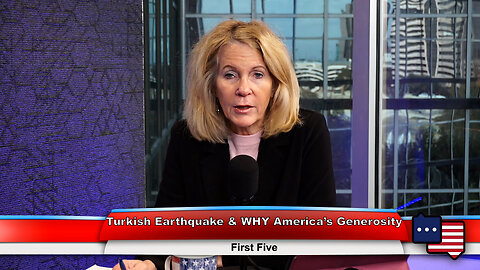 Turkish Earthquake & WHY America’s Generosity | First Five 2.6.23
