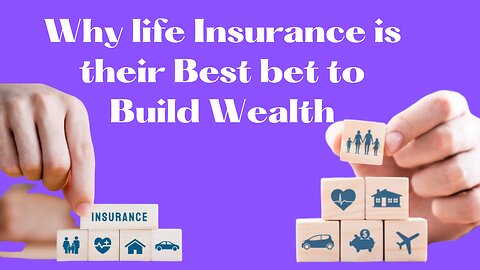 Why Life Insurance Is Their Best Bet To Build Wealth