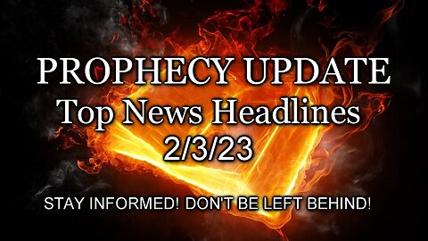 Prophecy Update Top News Headlines - 2/3/23