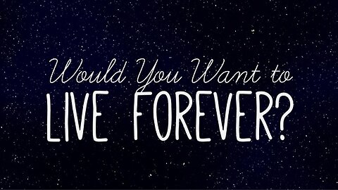 Would You Want To Live Forever If You Could?