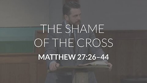 The Shame of the Cross (Matthew 27:26-44)