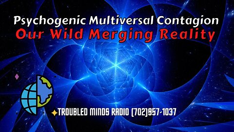 The Psychogenic Multiverse Contagion - Our Wild Merging Reality