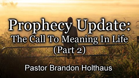 Prophecy Update: The Call To Meaning In Life - Part 2