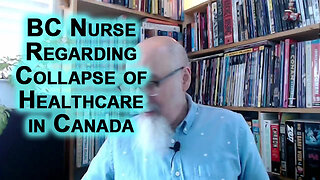 BC Nurse Speaks Out Regarding Collapse of Healthcare in Canada: Bureaucrats Destroying Our Societies