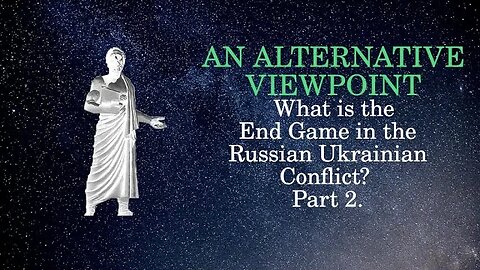 An Alternative Viewpoint: What is the end game in the Russian Ukrainian Conflict Part 2