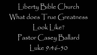 Liberty Bible Church / What does True Greatness Look Like? / Luke 9:46-50