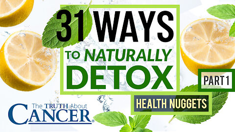 31 Ways to Naturally Detox (Part 1) | The Truth About Cancer Present Health Nuggets