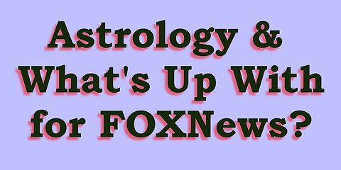 Astrology & What's Up with FOX News