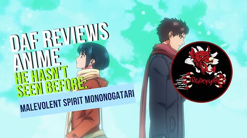 Daf Reviews Anime He Hasn't Seen Before: Malevolent Spirit Mononogatari