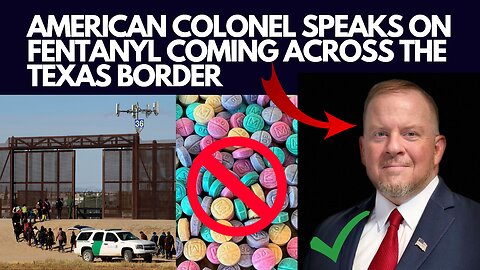 American Colonel Speaks on Fentanyl Coming Across the Texas Border