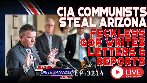 CIA COMMUNISTS STEAL ARIZONA. PEOPLE SILENT. FECKLESS GOP WRITES LETTERS & REPORTS | EP 3214-8AM