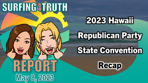 Surfing4truth Report #6 | May 8, 2023 | Hawaii Republican Party State Convention Recap