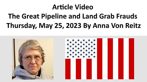 Article Video - The Great Pipeline and Land Grab Frauds - Thursday, May 25, 2023 By Anna Von Reitz