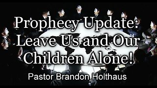 Prophecy Update: Leave Us and Our Children Alone!