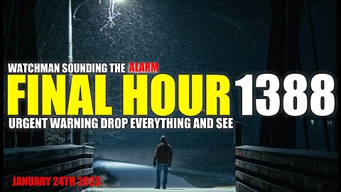 FINAL HOUR 1388 - URGENT WARNING DROP EVERYTHING AND SEE - WATCHMAN SOUNDING THE ALARM