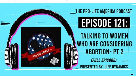 Pro-Life America Podcast Ep 121: Talking To Women Who Are Considering Abortion - Part 2 (FULL EP)