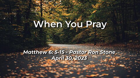 2022-04-30 - When You Pray ( Matthew 6: 5-15 )- Pastor Ron