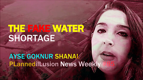 PLANNEDILLUSION NEWS WEEKLY #85 - THE FAKE WATER SHORTAGE | AYSE GOKNUR SHANAL