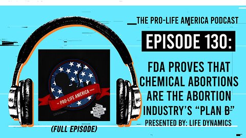 Pro-Life America Podcast Ep 130: FDA Proves Chemical Abortions Are The Abortion Industry’s “Plan B”