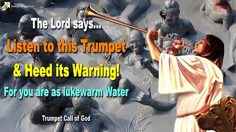 The Lord says... Listen to this Trumpet and heed its Warning 🎺 For you are as lukewarm Water