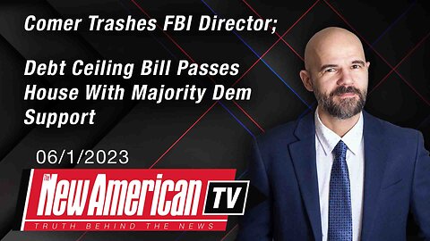 The New American TV | Comer Trashes FBI Director; Debt Ceiling Bill Passes House