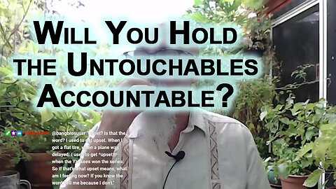 Will You Hold the Untouchables Accountable? What’s Your Part in This? [SEE LINK FOR VIDEO]