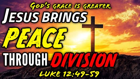 Jesus Came To Bring Division NOT Peace - Luke 12:49-59 | God's Grace Is Greater