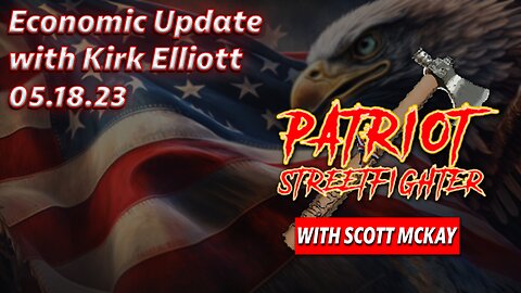 5.18.23 Patriot Streetfighter, Economic Update, with Scott McKay and Kirk Elliott