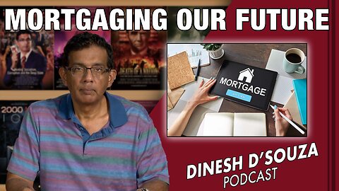 MORTGAGING OUR FUTURE Dinesh D’Souza Podcast Ep574