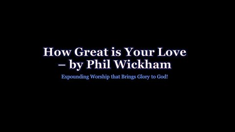 How Great is Your Love by Phil Wickham song expounded by BG2G