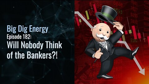 Big Dig Energy Episode 182: Will Nobody Think of the Bankers?!
