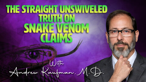 The Straight Unswiveled Truth on Snake Venom Claims with Andrew Kaufman, M.D.