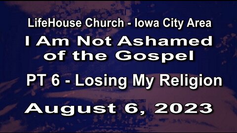 LifeHouse 080623–Andy Alexander – “I Am Not Ashamed of the Gospel” series (PT6) – Losing My Religion