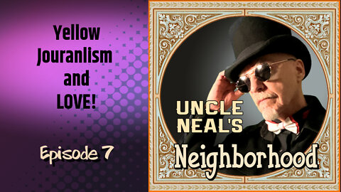 Uncle Neal's Neighborhood - The Podcast. Ep. 7 "Yellow Journalism and LOVE!"