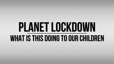 Planet Lockdown: A Documentary | What is This Doing to Our Children?