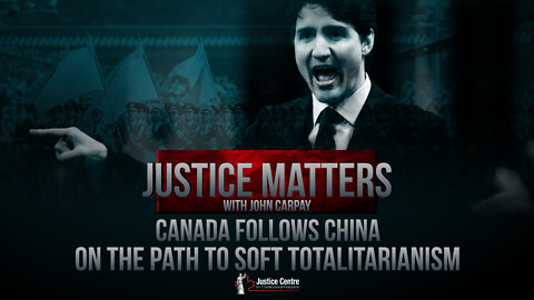 Justice Matters - Canada Follows China on the Path to Soft Totalitarianism