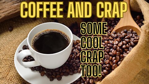 COFFEE and CRAP - and some Cool CRAP TOO!