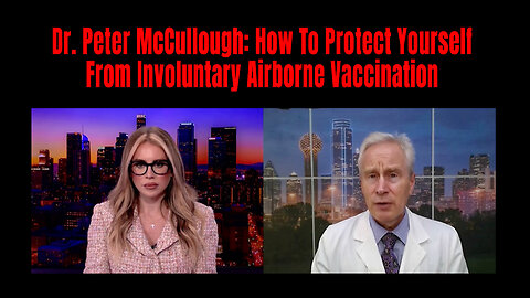 Dr. Peter McCullough: How To Protect Yourself From Involuntary Airborne Vaccination