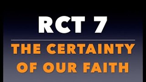 RCT 7: The Certainty of Our Faith