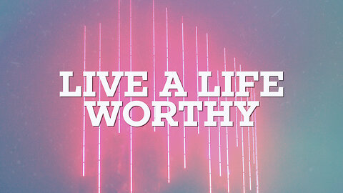 "Live A Life Worthy" - Worship Service - August 13, 2023