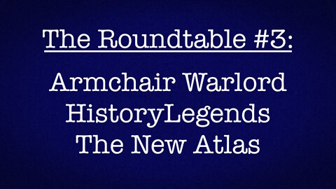 The Roundtable #3: Armchair Warlord, HistoryLegends, The New Atlas