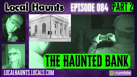 Local Haunts Episode 084: Part 2 The Haunted Bank - The Most Haunted Building Yet