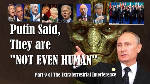 Putin Said, They are"NOT EVEN HUMAN" - Part 9 of The Extraterrestrial Interference