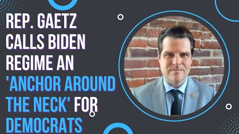 Gaetz: Biden Regime Is an 'Anchor Around the Neck' for Democrats