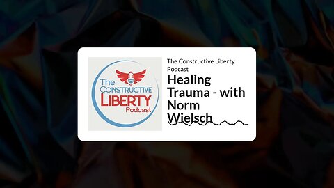 The Constructive Liberty Podcast - Healing Trauma - with Norm Wielsch