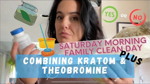 Combining kratom & Theobromine PLUS My Saturday Family Morning Cleaning