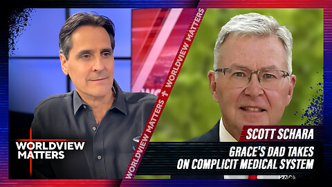 Grace’s Dad Takes On Complicit Medical System + Scott Schara | Worldview Matters
